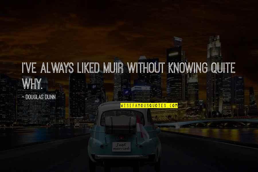Aikaarth Quotes By Douglas Dunn: I've always liked Muir without knowing quite why. Aikaarth Quotes By Douglas Dunn: I've always liked Muir without knowing quite why.