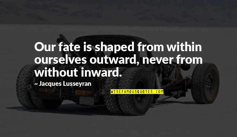 Aikawa Philippines Quotes By Jacques Lusseyran: Our fate is shaped from within ourselves outward,