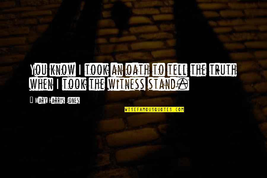 Aikenhead Pt Quotes By Mary Harris Jones: You know I took an oath to tell Aikenhead Pt Quotes By Mary Harris Jones: You know I took an oath to tell