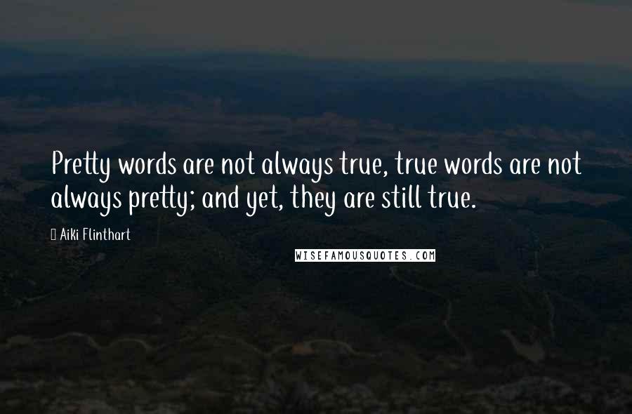 Aiki Flinthart quotes: Pretty words are not always true, true words are not always pretty; and yet, they are still true.