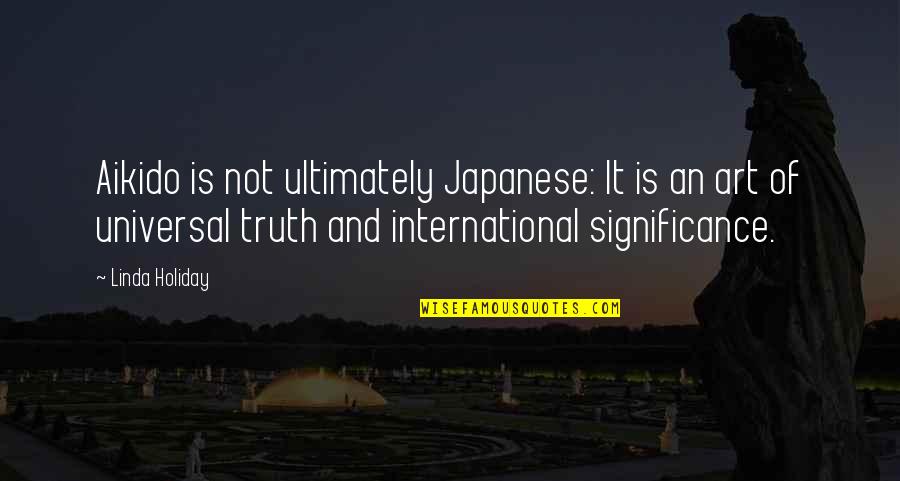 Aikido O Sensei Quotes By Linda Holiday: Aikido is not ultimately Japanese: It is an Aikido O Sensei Quotes By Linda Holiday: Aikido is not ultimately Japanese: It is an