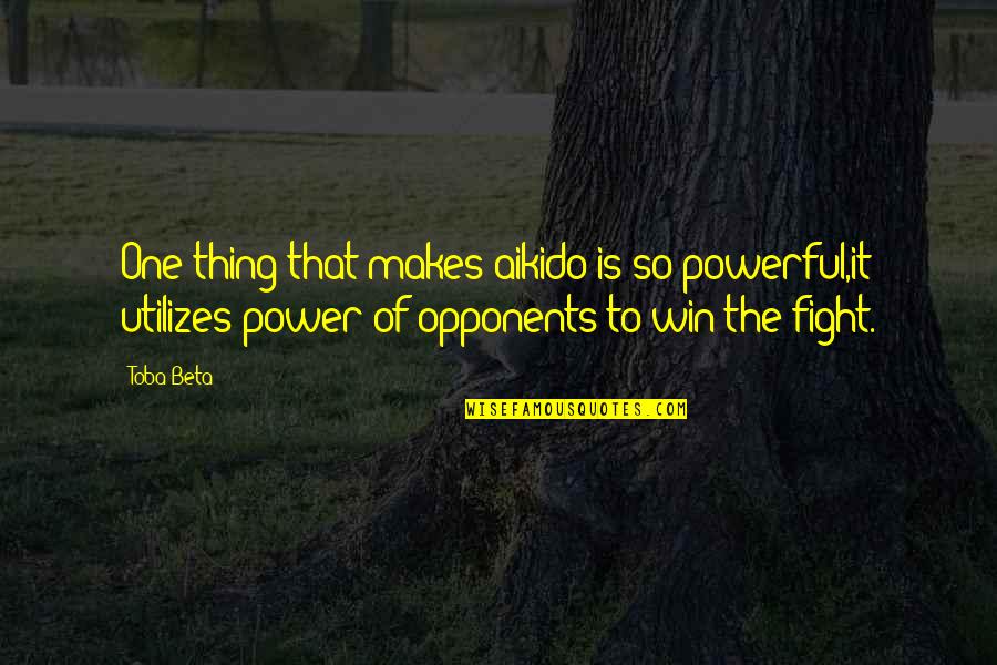 Aikido Quotes By Toba Beta: One thing that makes aikido is so powerful,it