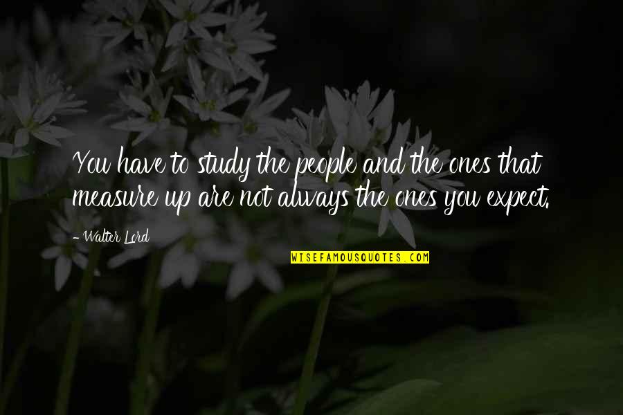 Aiking Quotes By Walter Lord: You have to study the people and the Aiking Quotes By Walter Lord: You have to study the people and the