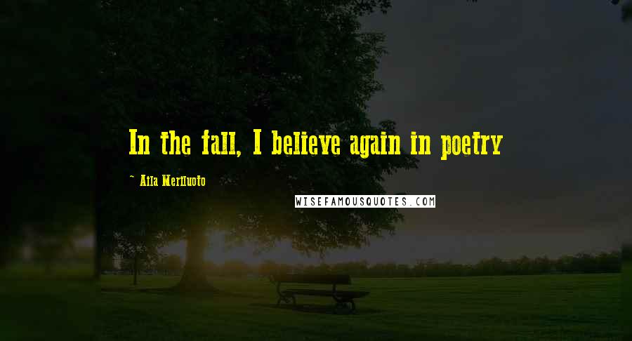 Aila Meriluoto quotes: In the fall, I believe again in poetry
