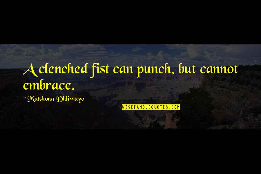 Ailbe's Quotes By Matshona Dhliwayo: A clenched fist can punch, but cannot embrace.