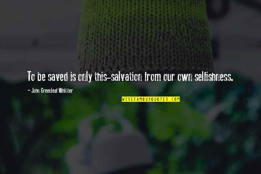 Aild Quotes By John Greenleaf Whittier: To be saved is only this-salvation from our