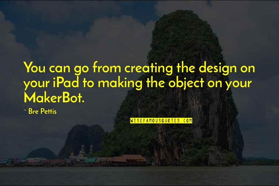 Aileach Quotes By Bre Pettis: You can go from creating the design on Aileach Quotes By Bre Pettis: You can go from creating the design on