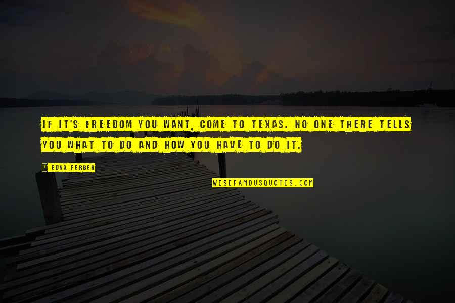 Aileach Quotes By Edna Ferber: If it's freedom you want, come to Texas. Aileach Quotes By Edna Ferber: If it's freedom you want, come to Texas.