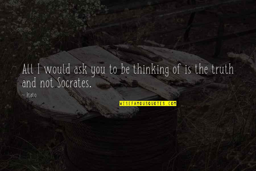 Ailed Noodles Quotes By Plato: All I would ask you to be thinking