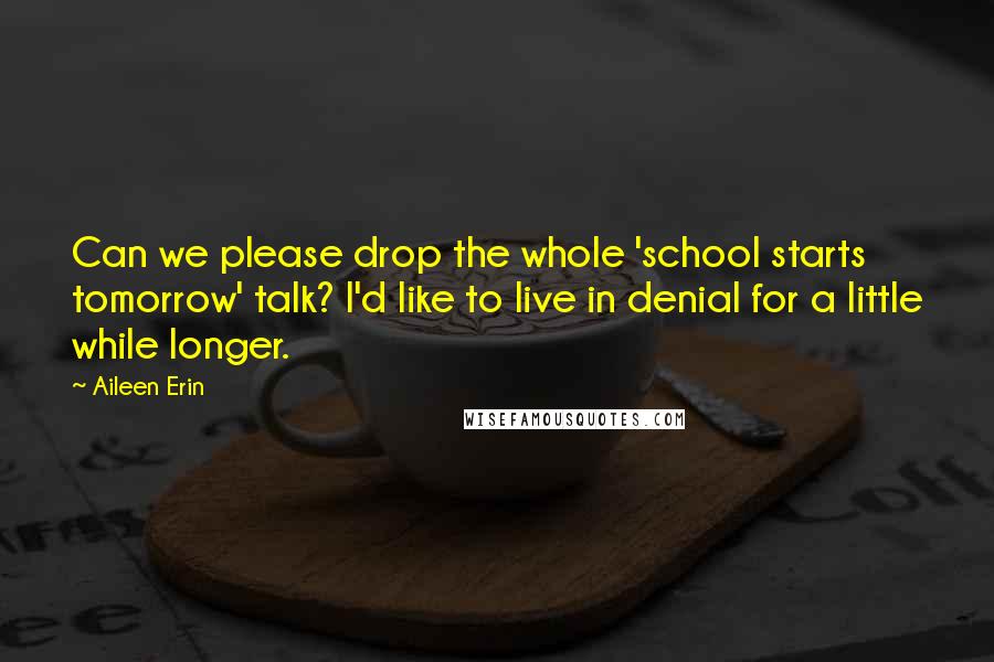 Aileen Erin quotes: Can we please drop the whole 'school starts tomorrow' talk? I'd like to live in denial for a little while longer.