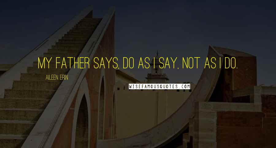 Aileen Erin quotes: my father says, do as I say, not as I do.