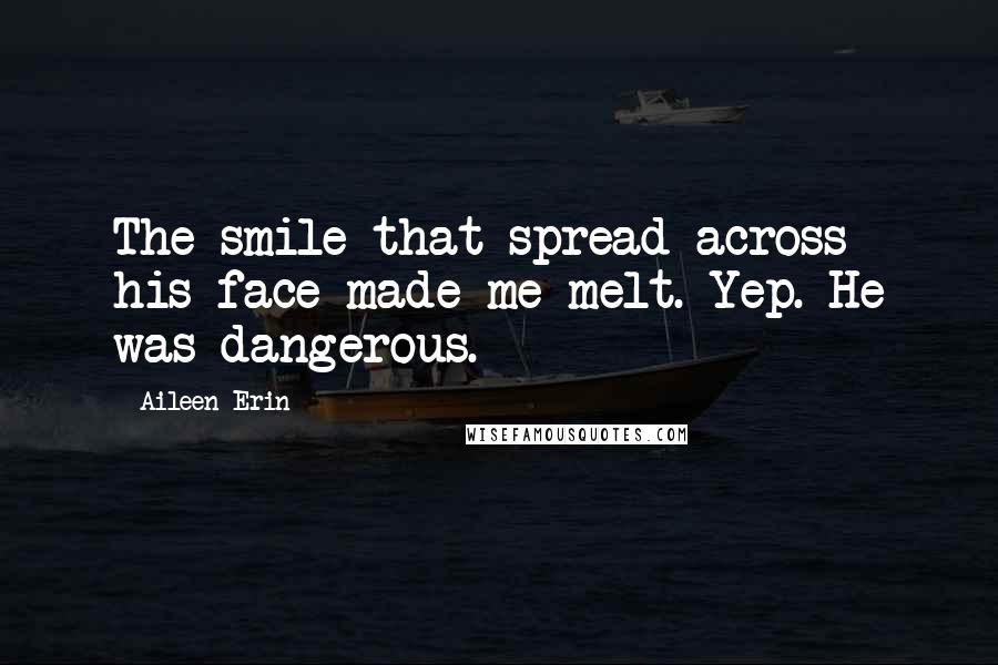 Aileen Erin quotes: The smile that spread across his face made me melt. Yep. He was dangerous.