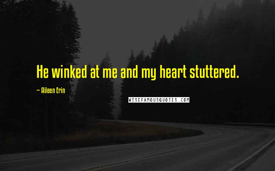 Aileen Erin quotes: He winked at me and my heart stuttered.