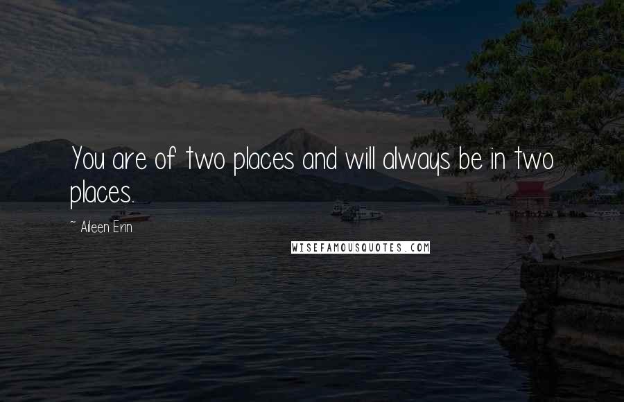 Aileen Erin quotes: You are of two places and will always be in two places.