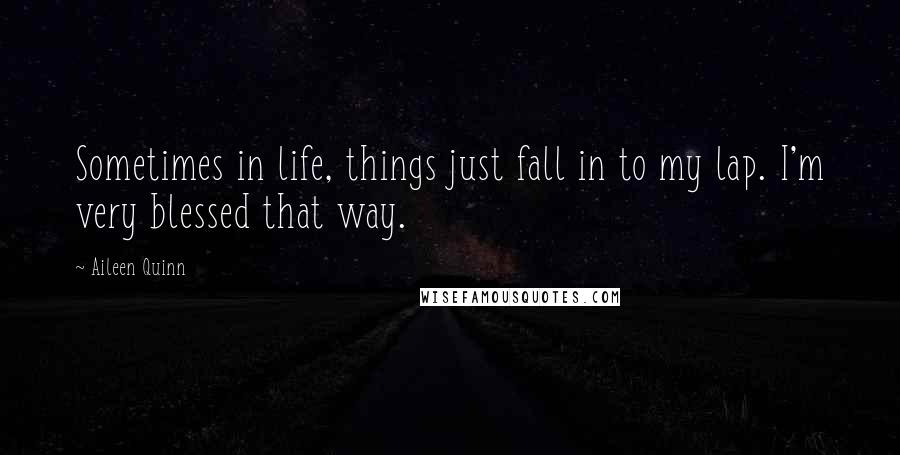 Aileen Quinn quotes: Sometimes in life, things just fall in to my lap. I'm very blessed that way.