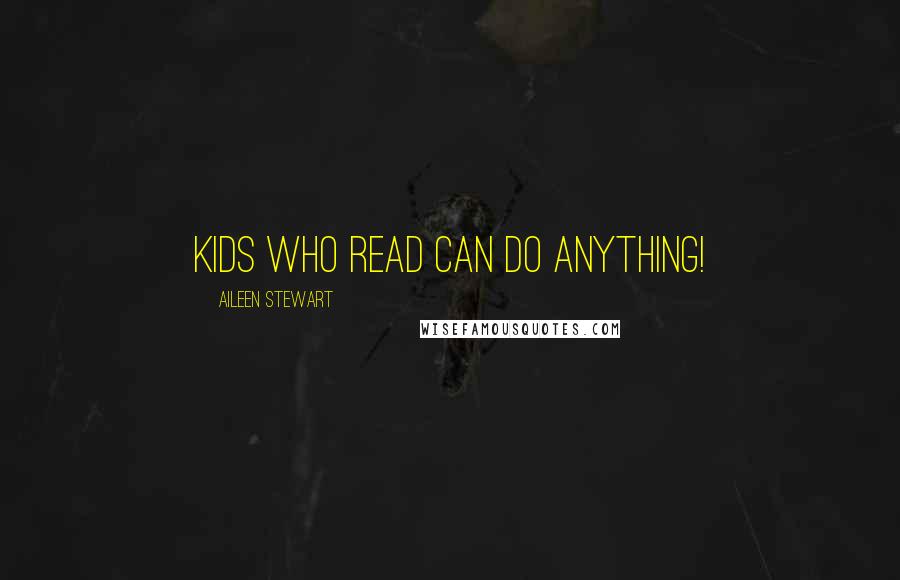 Aileen Stewart quotes: Kids who read can do anything!