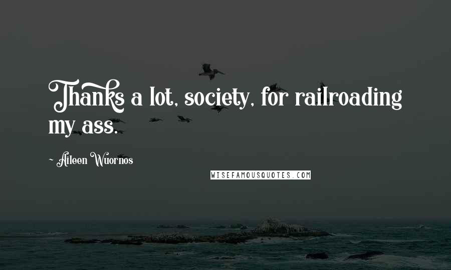Aileen Wuornos quotes: Thanks a lot, society, for railroading my ass. Aileen Wuornos quotes: Thanks a lot, society, for railroading my ass.