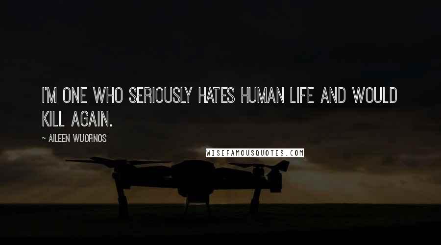 Aileen Wuornos quotes: I'm one who seriously hates human life and would kill again.