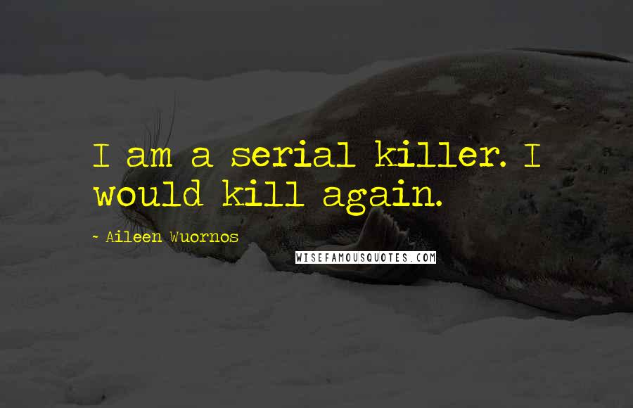 Aileen Wuornos quotes: I am a serial killer. I would kill again.