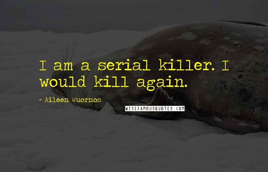 Aileen Wuornos quotes: I am a serial killer. I would kill again. Aileen Wuornos quotes: I am a serial killer. I would kill again.