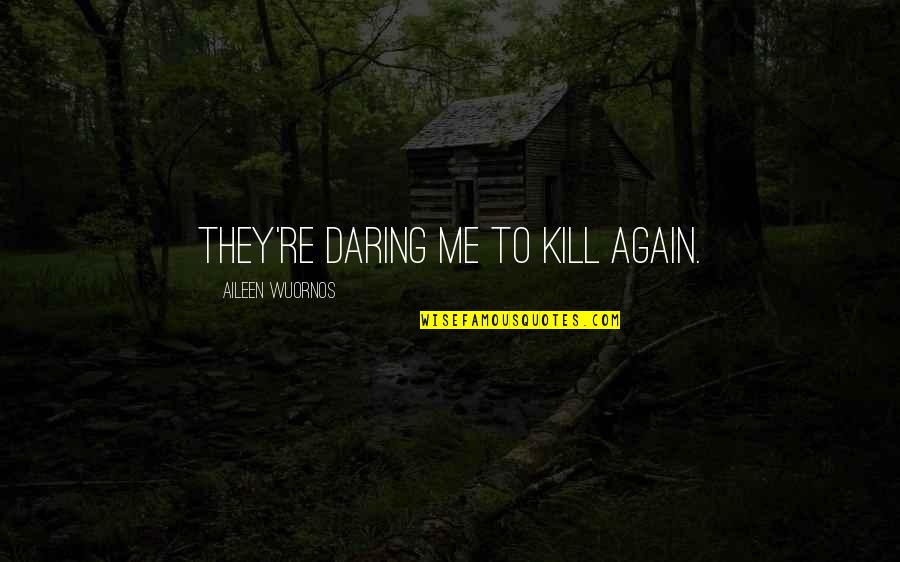 Aileen Wuornos Quotes By Aileen Wuornos: They're daring me to kill again.