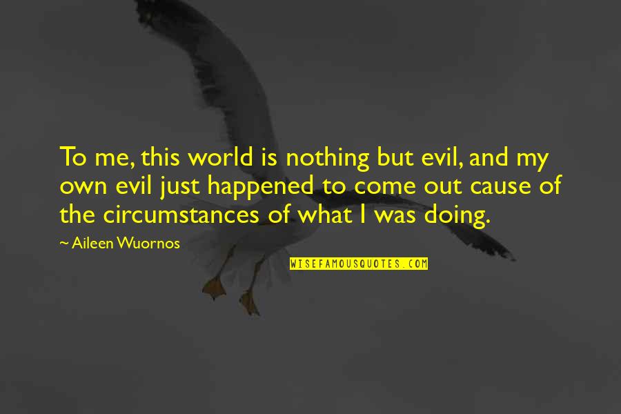 Aileen Wuornos Quotes By Aileen Wuornos: To me, this world is nothing but evil,