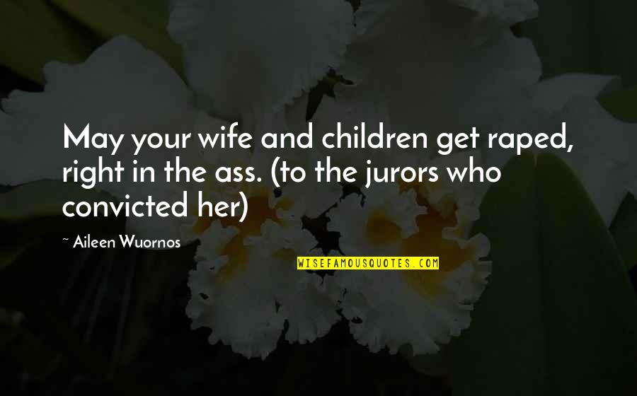 Aileen Wuornos Quotes By Aileen Wuornos: May your wife and children get raped, right