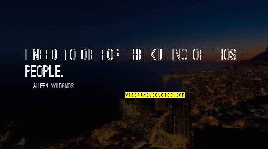 Aileen Wuornos Quotes By Aileen Wuornos: I need to die for the killing of