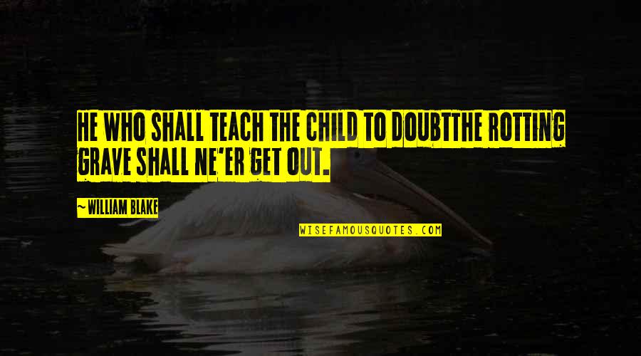 Ailem Odam Quotes By William Blake: He who shall teach the child to doubtThe