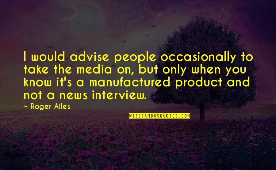 Ailes's Quotes By Roger Ailes: I would advise people occasionally to take the
