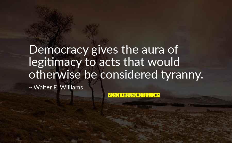 Ailina Hernandez Quotes By Walter E. Williams: Democracy gives the aura of legitimacy to acts Ailina Hernandez Quotes By Walter E. Williams: Democracy gives the aura of legitimacy to acts