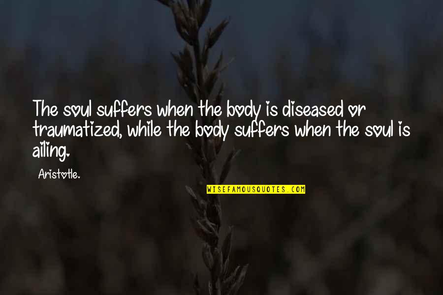 Ailing Quotes By Aristotle.: The soul suffers when the body is diseased