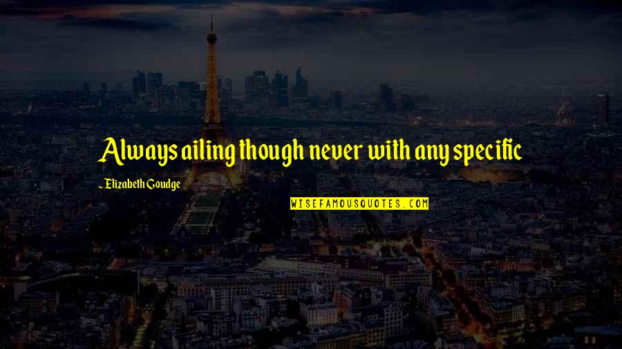 Ailing Quotes By Elizabeth Goudge: Always ailing though never with any specific Ailing Quotes By Elizabeth Goudge: Always ailing though never with any specific