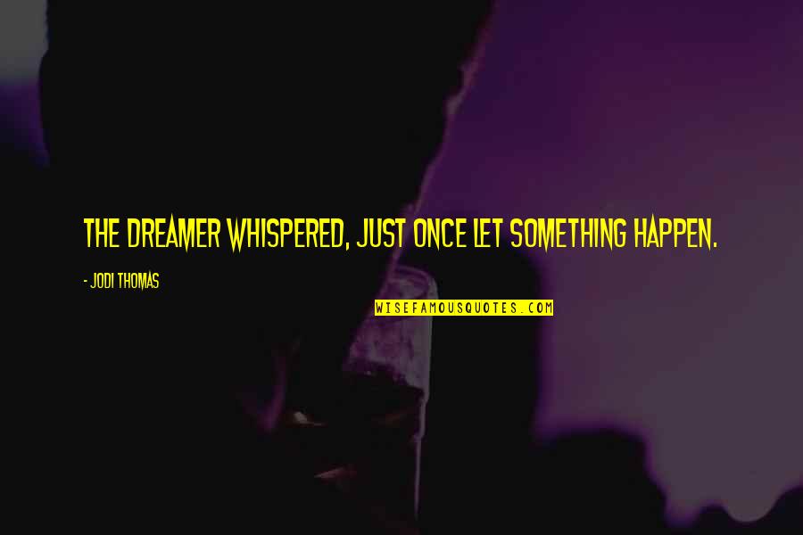 Ailing Quotes By Jodi Thomas: The dreamer whispered, Just once let something happen. Ailing Quotes By Jodi Thomas: The dreamer whispered, Just once let something happen.
