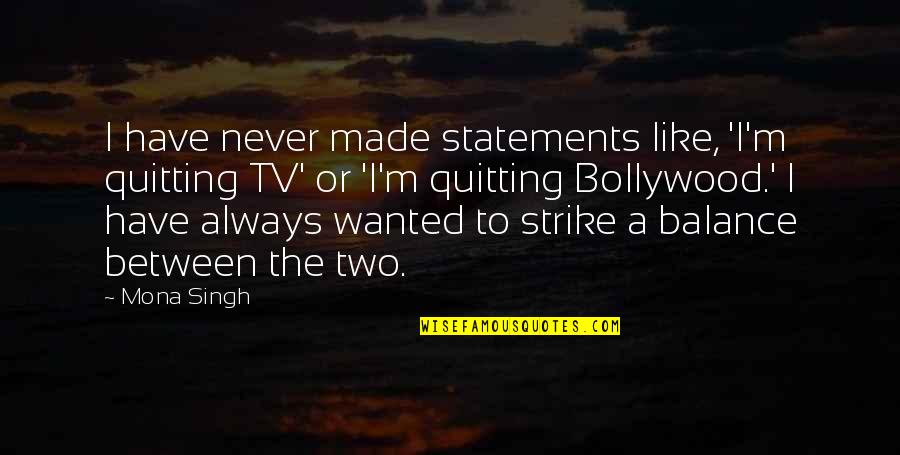 Ailing Quotes By Mona Singh: I have never made statements like, 'I'm quitting Ailing Quotes By Mona Singh: I have never made statements like, 'I'm quitting