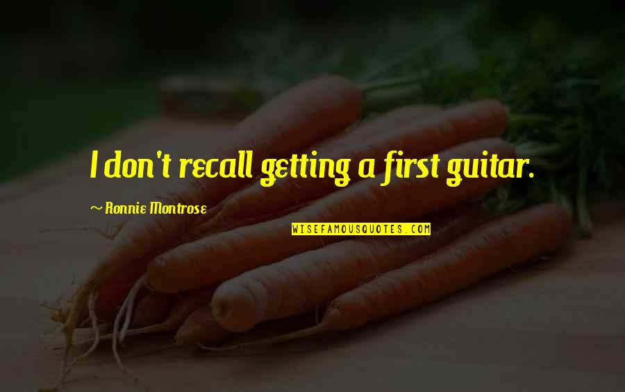 Aillas Quotes By Ronnie Montrose: I don't recall getting a first guitar. Aillas Quotes By Ronnie Montrose: I don't recall getting a first guitar.