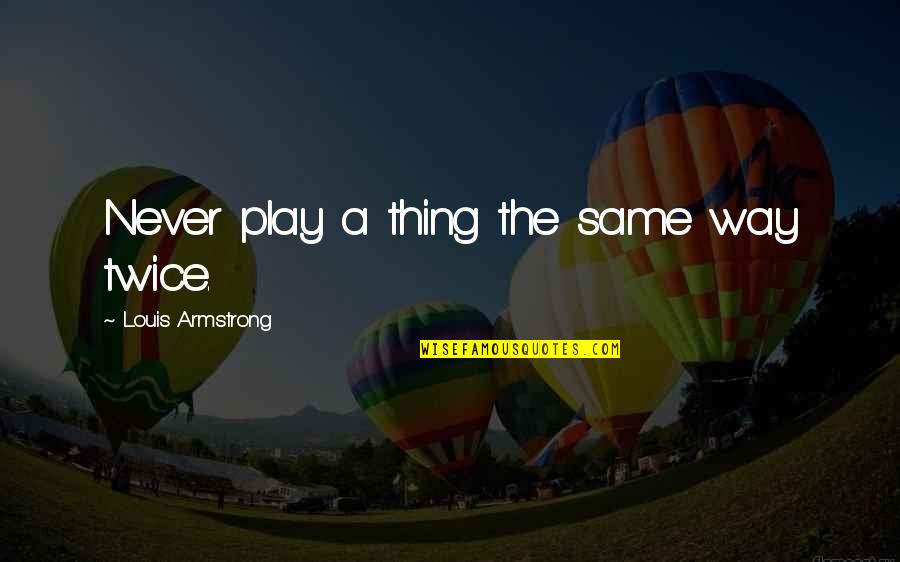 Ailleurs Pronunciation Quotes By Louis Armstrong: Never play a thing the same way twice. Ailleurs Pronunciation Quotes By Louis Armstrong: Never play a thing the same way twice.