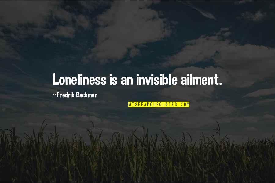 Ailment Quotes By Fredrik Backman: Loneliness is an invisible ailment. Ailment Quotes By Fredrik Backman: Loneliness is an invisible ailment.