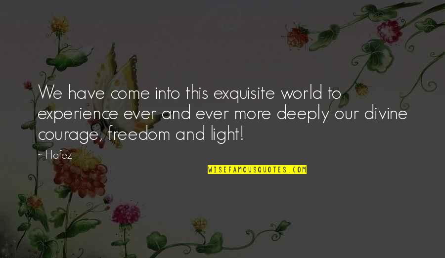Ailona Dundore Quotes By Hafez: We have come into this exquisite world to Ailona Dundore Quotes By Hafez: We have come into this exquisite world to