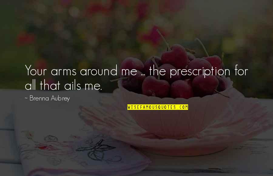 Ails Quotes By Brenna Aubrey: Your arms around me ... the prescription for