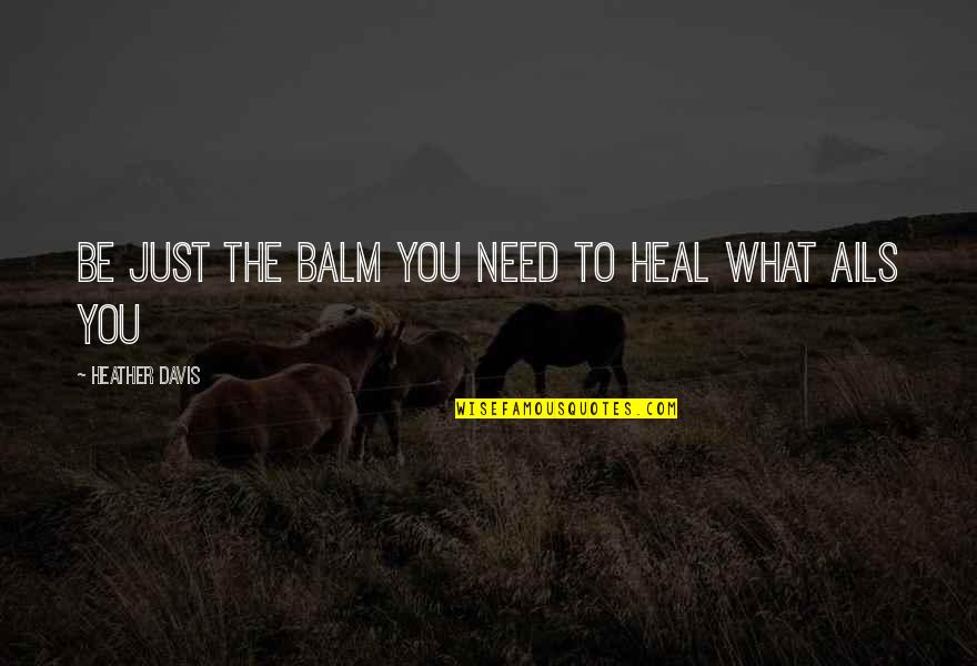 Ails Quotes By Heather Davis: Be just the balm you need to heal