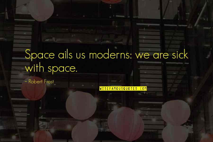 Ails Quotes By Robert Frost: Space ails us moderns: we are sick with