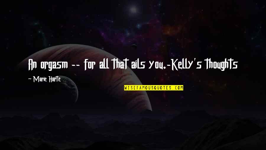 Ails You Quotes By Marie Harte: An orgasm -- for all that ails you.-Kelly's Ails You Quotes By Marie Harte: An orgasm -- for all that ails you.-Kelly's