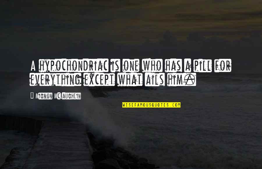 Ails You Quotes By Mignon McLaughlin: A hypochondriac is one who has a pill Ails You Quotes By Mignon McLaughlin: A hypochondriac is one who has a pill