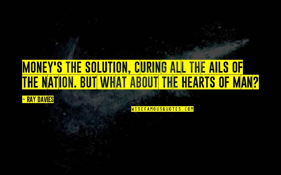 Ails You Quotes By Ray Davies: Money's the solution, curing all the ails of Ails You Quotes By Ray Davies: Money's the solution, curing all the ails of
