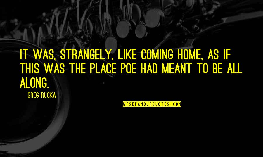 Ailurophobes Quotes By Greg Rucka: It was, strangely, like coming home, as if Ailurophobes Quotes By Greg Rucka: It was, strangely, like coming home, as if