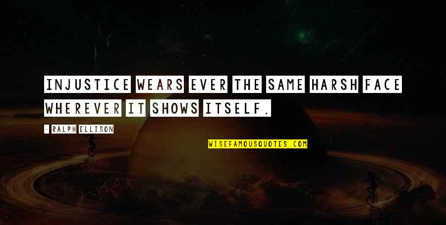 Ailurophobes Quotes By Ralph Ellison: Injustice wears ever the same harsh face wherever