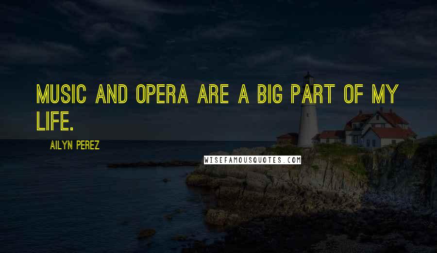 Ailyn Perez quotes: Music and opera are a big part of my life.