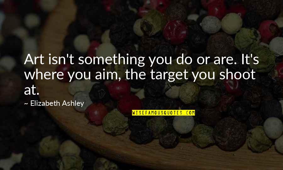 Aim And Target Quotes By Elizabeth Ashley: Art isn't something you do or are. It's
