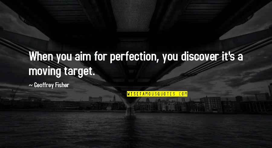 Aim And Target Quotes By Geoffrey Fisher: When you aim for perfection, you discover it's